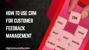 How to Use CRM for Customer Feedback Management